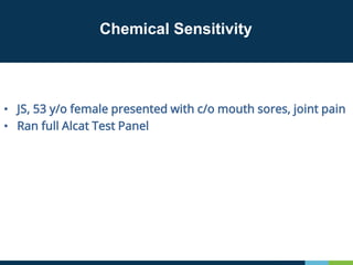 Chemical Sensitivity
• JS, 53 y/o female presented with c/o mouth sores, joint pain
• Ran full Alcat Test Panel
 