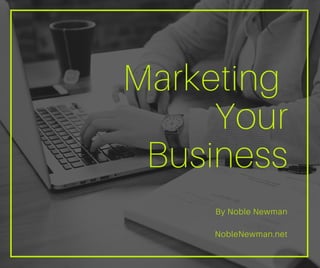 Marketing
Your
Business
By Noble Newman
NobleNewman.net
 