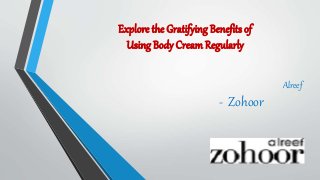 Explore the Gratifying Benefits of
Using Body CreamRegularly
Alreef
- Zohoor
 