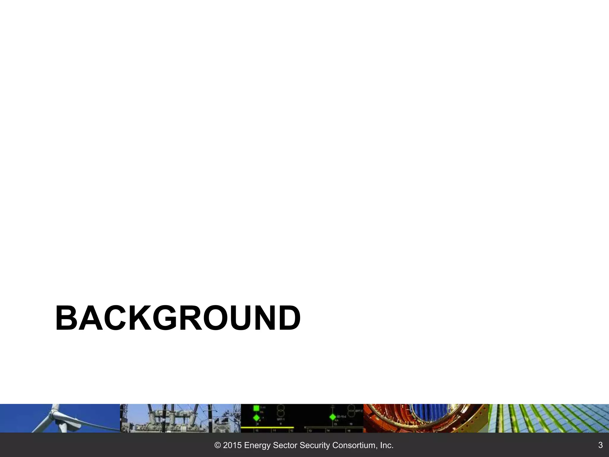 BACKGROUND
© 2015 Energy Sector Security Consortium, Inc. 3
 