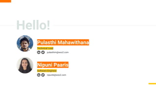 Hello!
Nipuni Paaris
Pulasthi Mahawithana
Software Engineer
pulasthim@wso2.com
nipunib@wso2.com
Technical Lead
 
