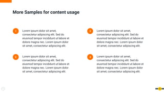 40
More Samples for content usage
1 Lorem ipsum dolor sit amet,
consectetur adipiscing elit. Sed do
eiusmod tempor incididunt ut labore et
dolore magna nec. Lorem ipsum dolor
sit amet, consectetur adipiscing elit.
2 Lorem ipsum dolor sit amet,
consectetur adipiscing elit. Sed do
eiusmod tempor incididunt ut labore et
dolore magna nec. Lorem ipsum dolor
sit amet, consectetur adipiscing elit.
3 Lorem ipsum dolor sit amet,
consectetur adipiscing elit. Sed do
eiusmod tempor incididunt ut labore et
dolore magna nec. Lorem ipsum dolor
sit amet, consectetur adipiscing elit.
4 Lorem ipsum dolor sit amet,
consectetur adipiscing elit. Sed do
eiusmod tempor incididunt ut labore et
dolore magna nec. Lorem ipsum dolor
sit amet, consectetur adipiscing elit.
 