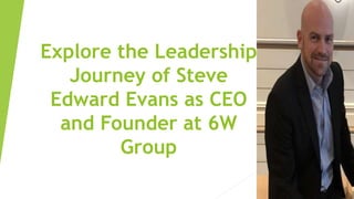 Explore the Leadership
Journey of Steve
Edward Evans as CEO
and Founder at 6W
Group
 
