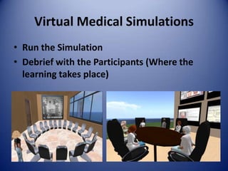 Virtual Medical Simulations
• Run the Simulation
• Debrief with the Participants (Where the
  learning takes place)
 