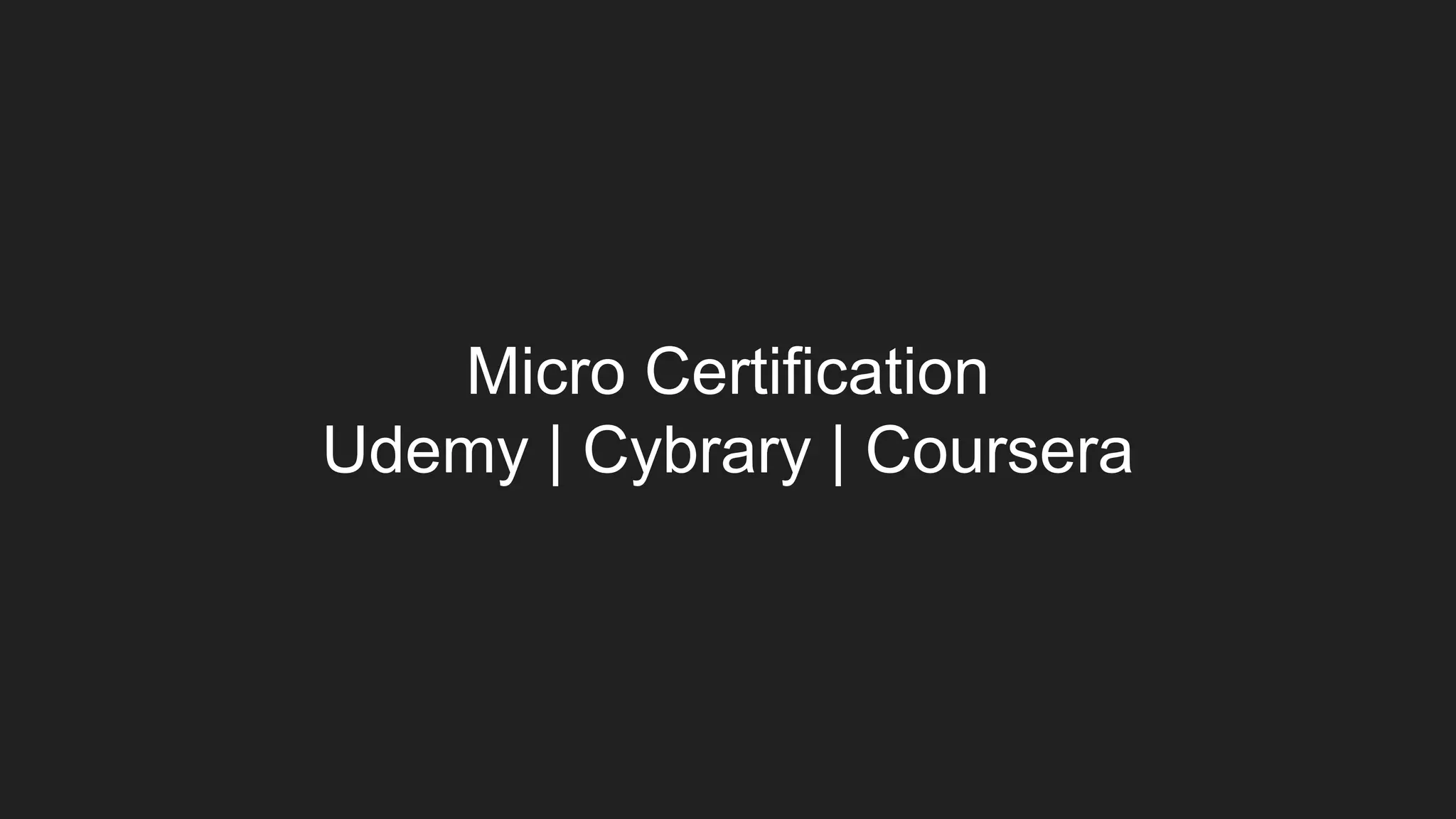 Micro Certification
Udemy | Cybrary | Coursera