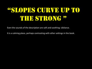 “slopes curve up to
   the strong ”
Even the sounds of the description are soft and soothing: sibilance.

It is a calming place, perhaps contrasting with other settings in the book.
 