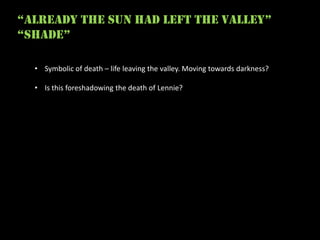 “already the sun had left the valley”
“ShadE”

  • Symbolic of death – life leaving the valley. Moving towards darkness?

  • Is this foreshadowing the death of Lennie?
 
