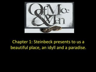 Chapter 1: Steinbeck presents to us a
beautiful place, an idyll and a paradise.
 