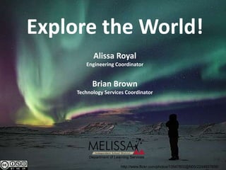 Explore the World! Alissa Royal Engineering Coordinator Brian Brown Technology Services Coordinator http://www.flickr.com/photos/13547802@N05/2244937606/ 