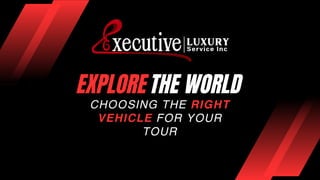 CHOOSING THE RIGHT
VEHICLE FOR YOUR
TOUR
EXPLORE THE WORLD
 