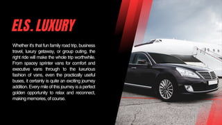 ELS. LUXURY
Whether it's that fun family road trip, business
travel, luxury getaway, or group outing, the
right ride will ...