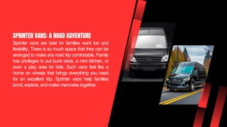 Sprinter vans are best for families want fun and
flexibility. There is so much space that they can be
arranged to make any...