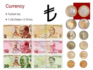 Currency
 Turkish lira
 1 US Dollar= 2.79 lira
 