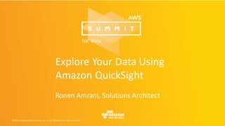 Explore	Your	Data	Using	
Amazon	QuickSight
Ronen	Amrani,	Solutions	Architect
 