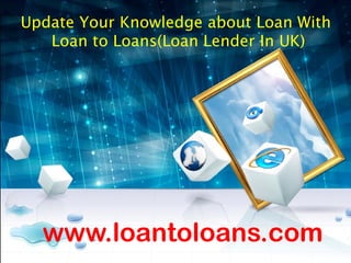 Update Your Knowledge about Loan With
Loan to Loans(Loan Lender In UK)

www.loantoloans.com

 