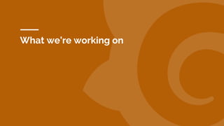 What we’re working on
 