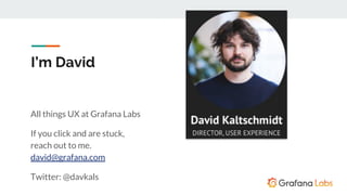 I’m David
All things UX at Grafana Labs
If you click and are stuck,
reach out to me.
david@grafana.com
Twitter: @davkals
 
