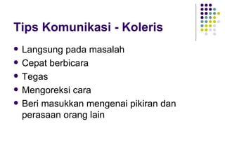 Tips Komunikasi - Koleris Langsung pada masalah Cepat berbicara Tegas Mengoreksi cara Beri masukkan mengenai pikiran dan perasaan orang lain 