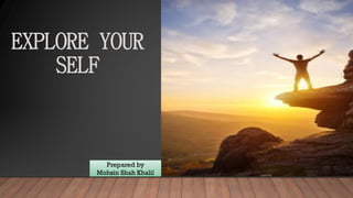 EXPLORE YOUR
SELF
Prepared by
Mohsin Shah Khalil
 
