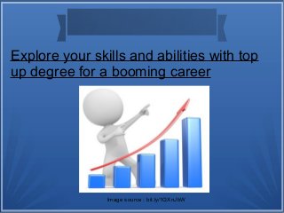Explore your skills and abilities with top
up degree for a booming career
Image source : bit.ly/1QXnJbW
 