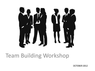 Team Building Workshop
                         OCTOBER 2012
 