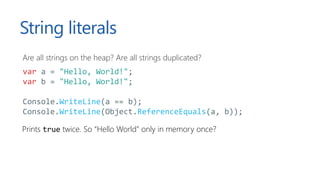 String literals
Are all strings on the heap? Are all strings duplicated?
var a = "Hello, World!";
var b = "Hello, World!";...