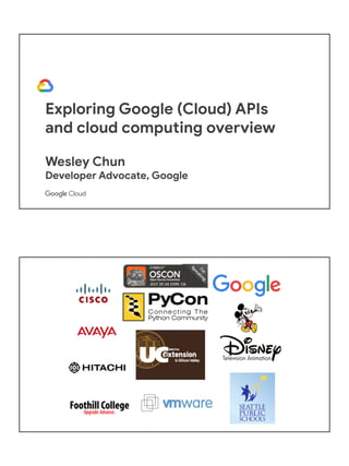 Exploring Google (Cloud) APIs
and cloud computing overview
Wesley Chun
Developer Advocate, Google
 