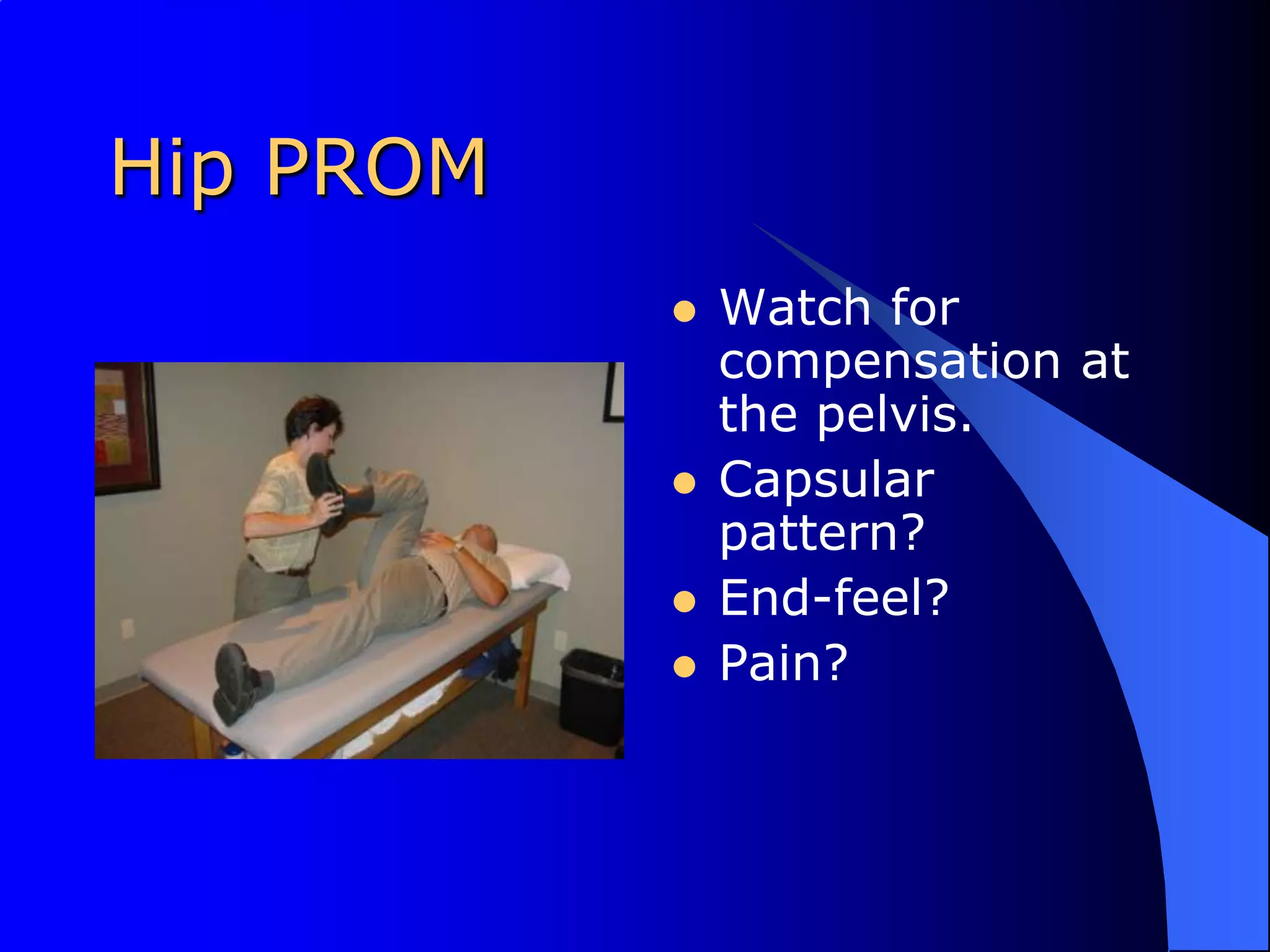 Hip PROMWatch for compensation at the pelvis.Capsular pattern?End-feel?Pain?