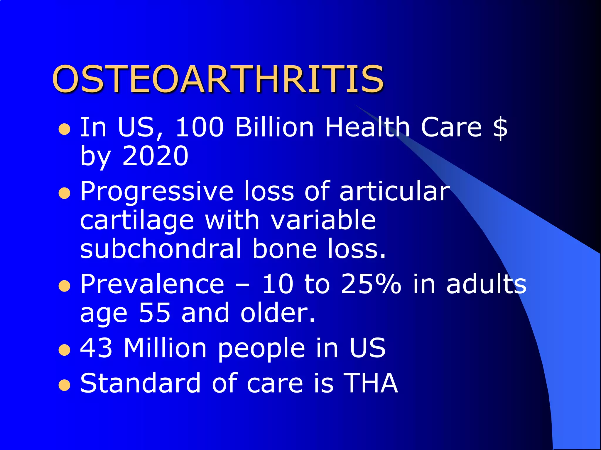 OSTEOARTHRITISIn US, 100 Billion Health Care $ by 2020Progressive loss of articular cartilage with variable subchondral bone loss.Prevalence – 10 to 25% in adults age 55 and older.43 Million people in USStandard of care is THA