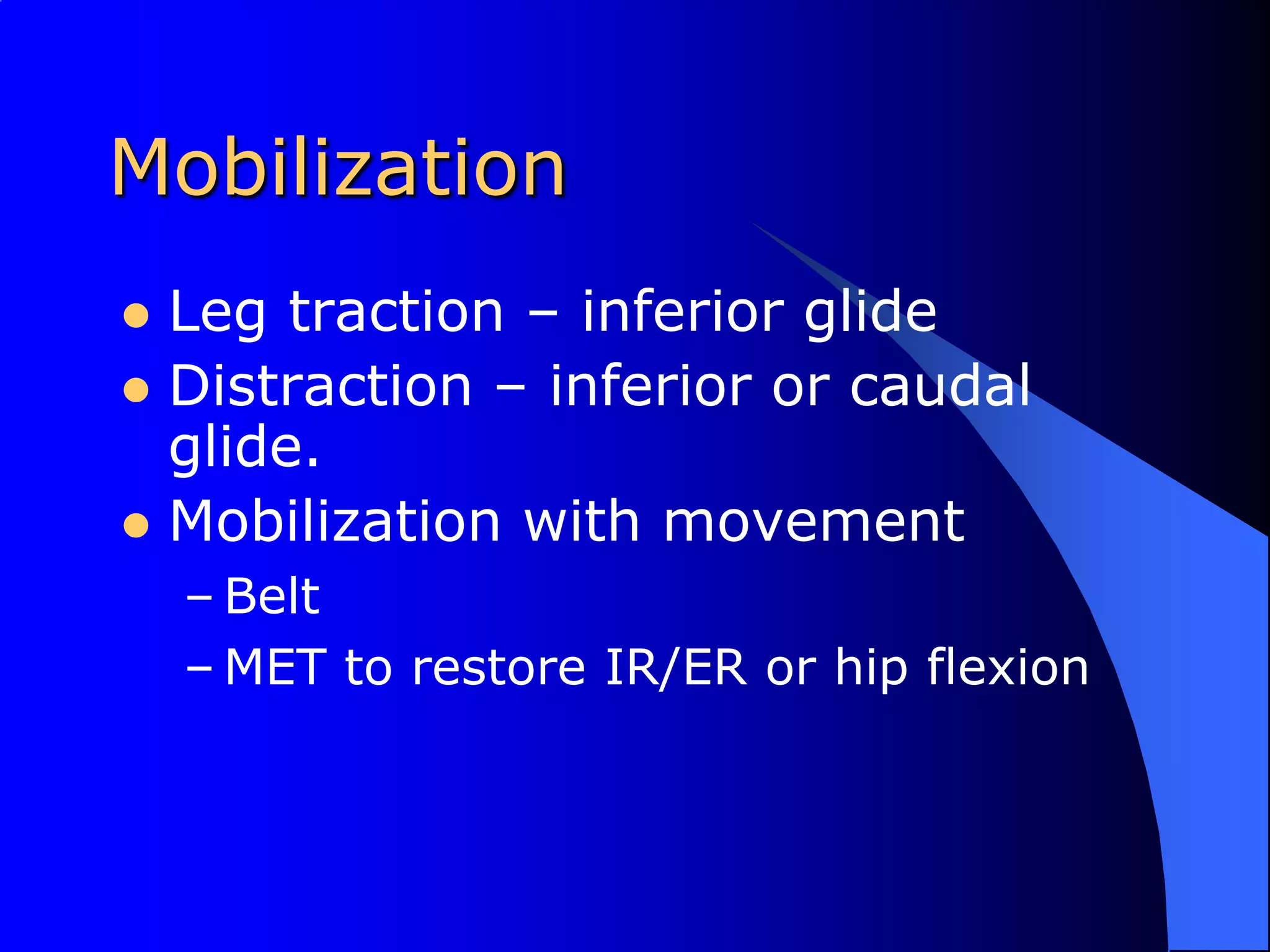 MobilizationLeg traction – inferior glideDistraction – inferior or caudal glide.Mobilization with movementBeltMET to restore IR/ER or hip flexion