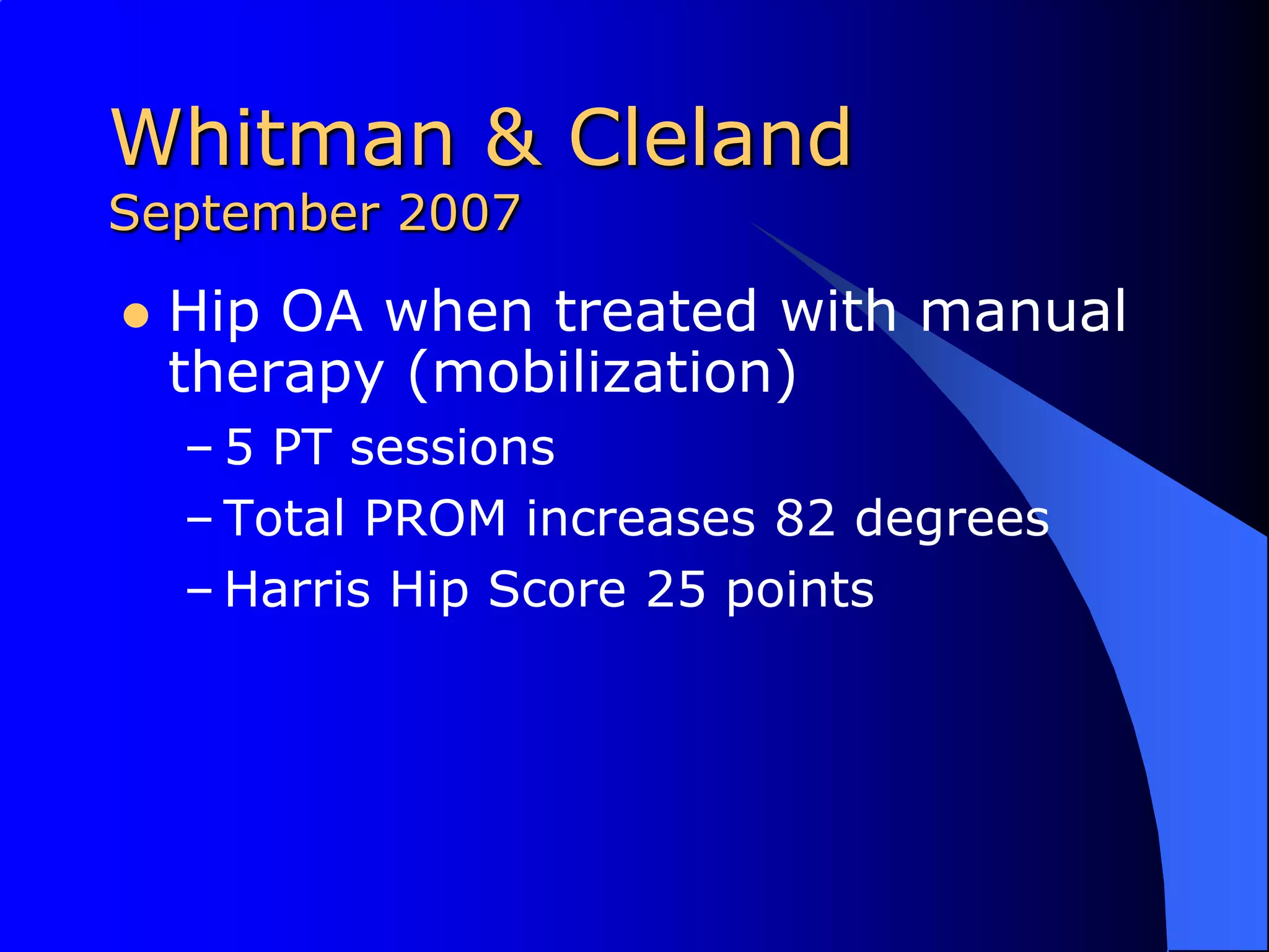 Whitman & ClelandSeptember 2007Hip OA when treated with manual therapy (mobilization)5 PT sessionsTotal PROM increases 82 degreesHarris Hip Score 25 points