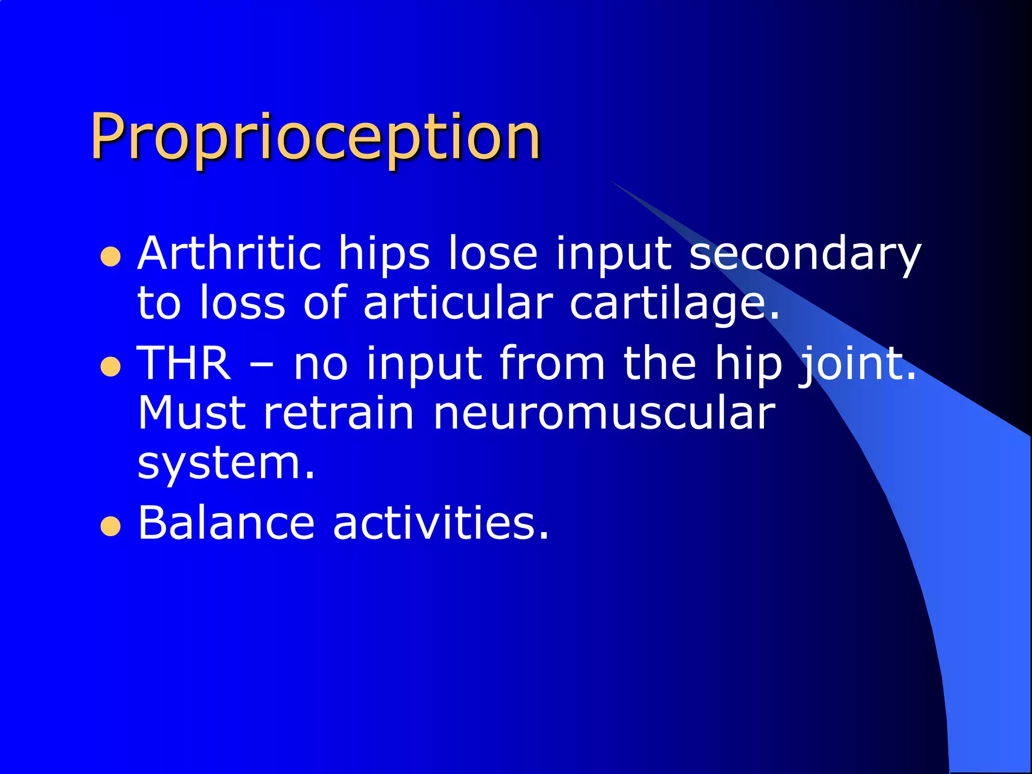 ProprioceptionArthritic hips lose input secondary to loss of articular cartilage.THR – no input from the hip joint.  Must retrain neuromuscular system.Balance activities.
