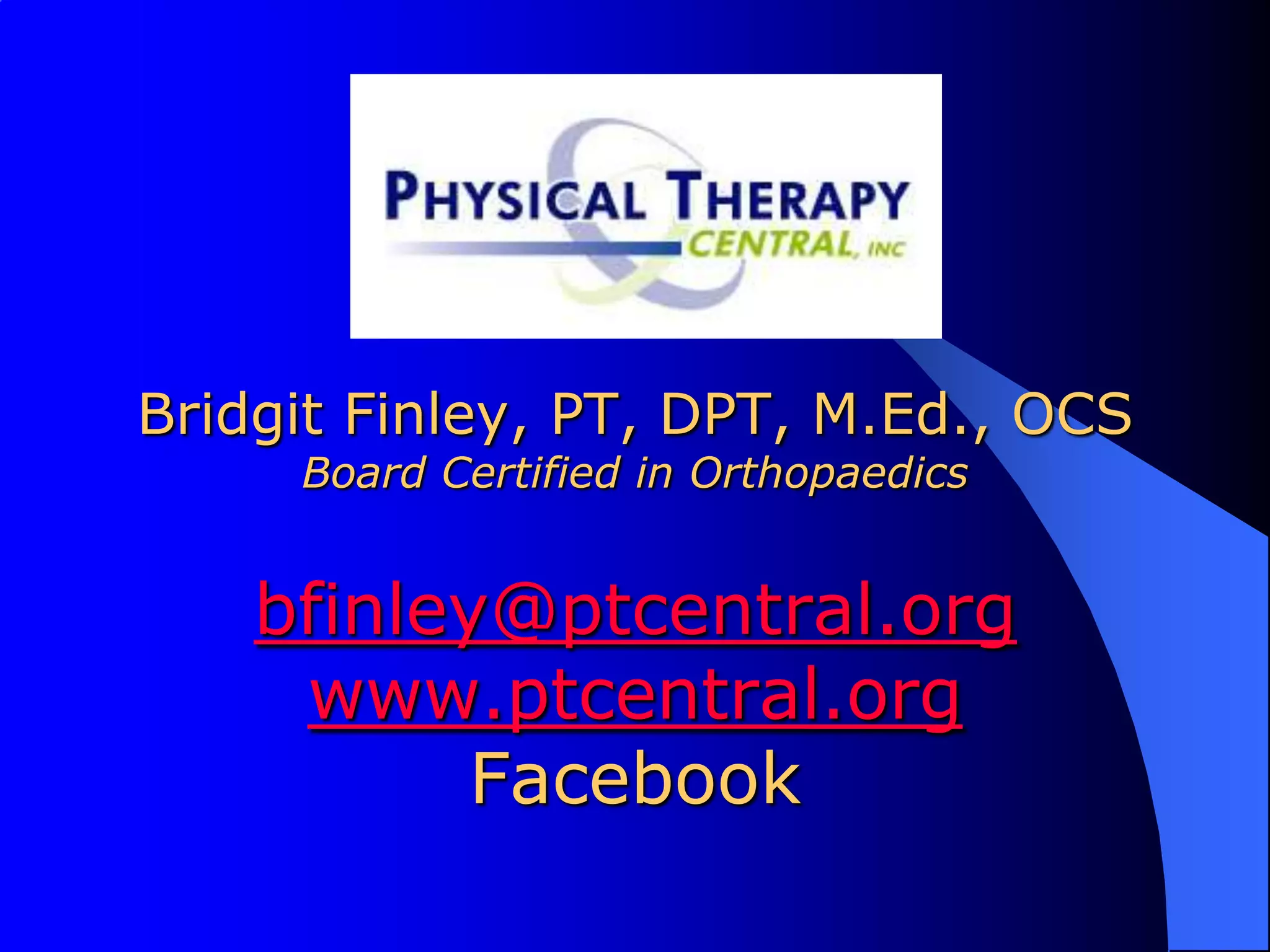 Bridgit Finley, PT, DPT, M.Ed., OCSBoard Certified in Orthopaedicsbfinley@ptcentral.orgwww.ptcentral.orgFacebook