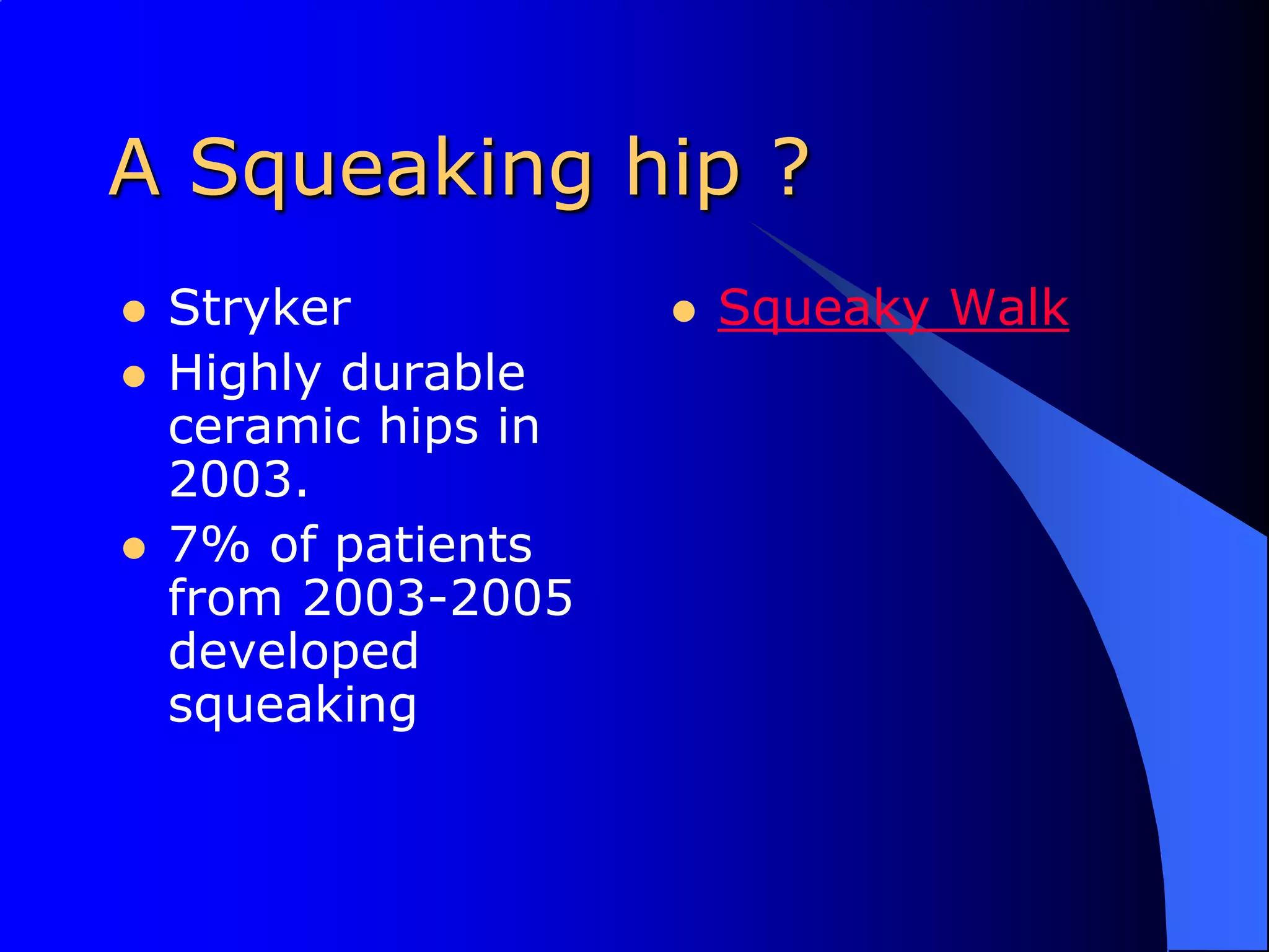 A Squeaking hip ?StrykerHighly durable ceramic hips in 2003.7% of patients from 2003-2005 developed squeakingSqueaky Walk