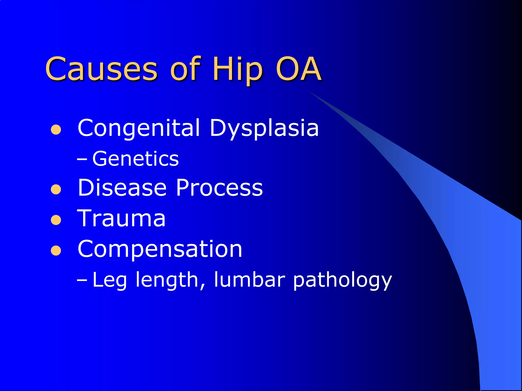 Causes of Hip OA Congenital DysplasiaGenetics Disease Process Trauma CompensationLeg length, lumbar pathology
