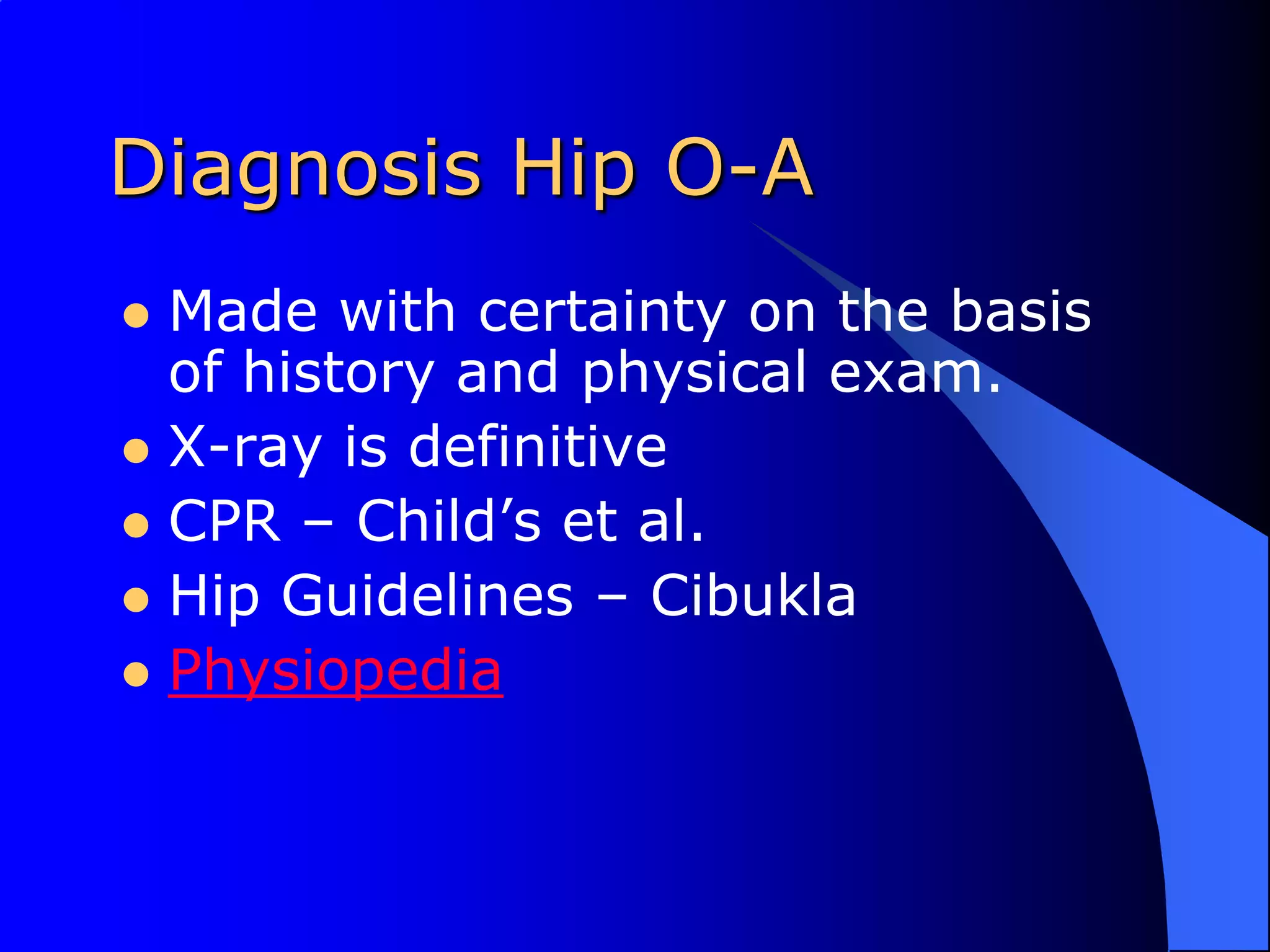 Diagnosis Hip O-AMade with certainty on the basis of history and physical exam.X-ray is definitive CPR – Child’s et al.Hip Guidelines – CibuklaPhysiopedia