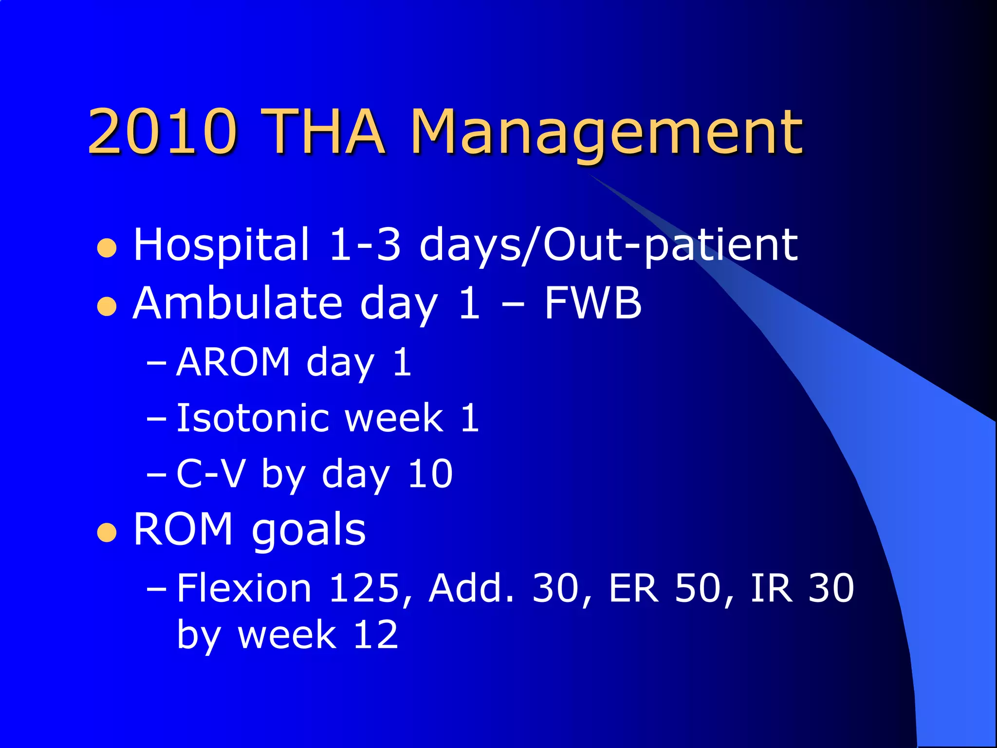 2010 THA ManagementHospital 1-3 days/Out-patientAmbulate day 1 – FWBAROM day 1Isotonic week 1C-V by day 10ROM goalsFlexion 125, Add. 30, ER 50, IR 30 by week 12 