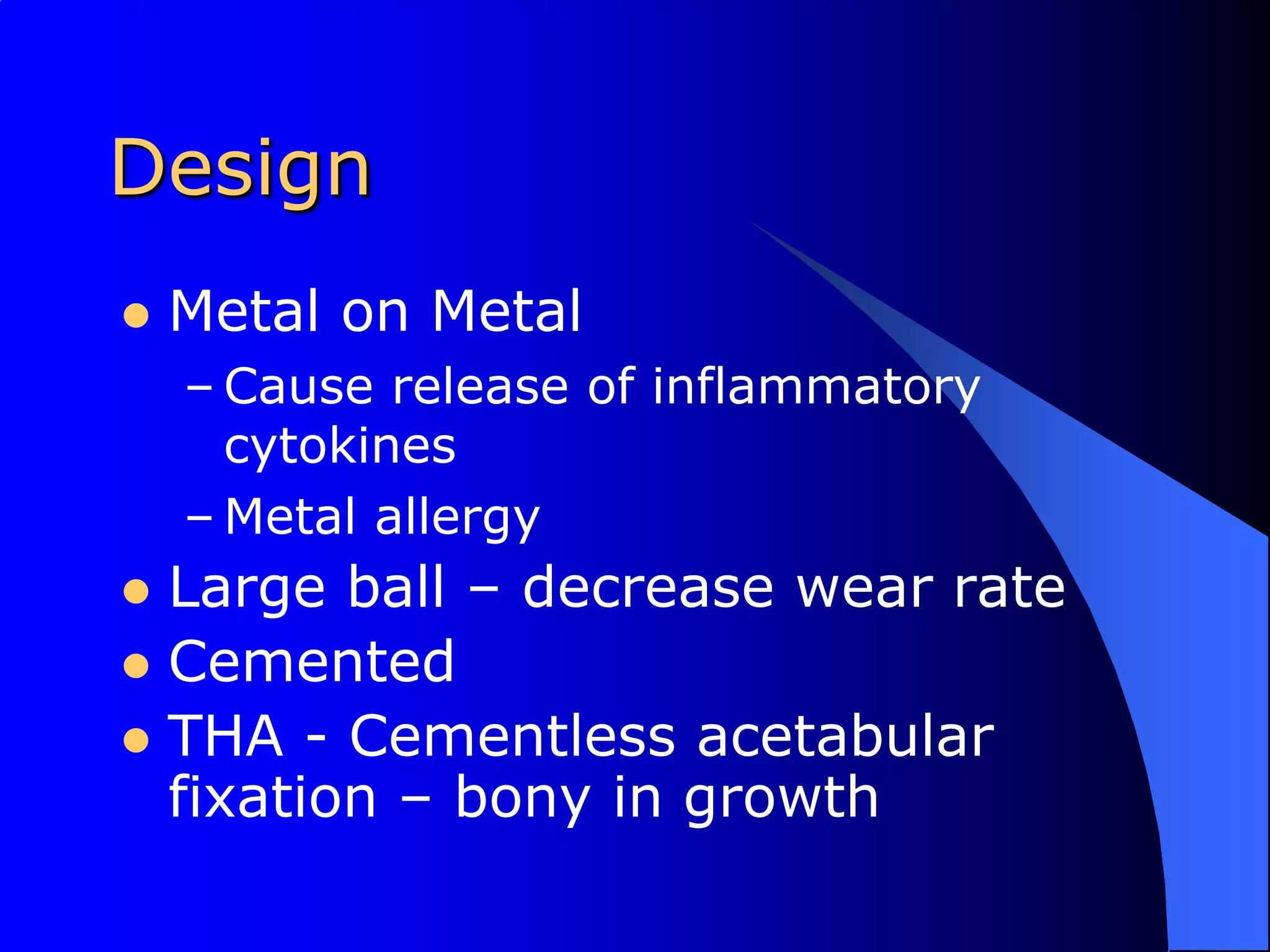 DesignMetal on MetalCause release of inflammatory cytokinesMetal allergyLarge ball – decrease wear rateCementedTHA - Cementless acetabular fixation – bony in growth