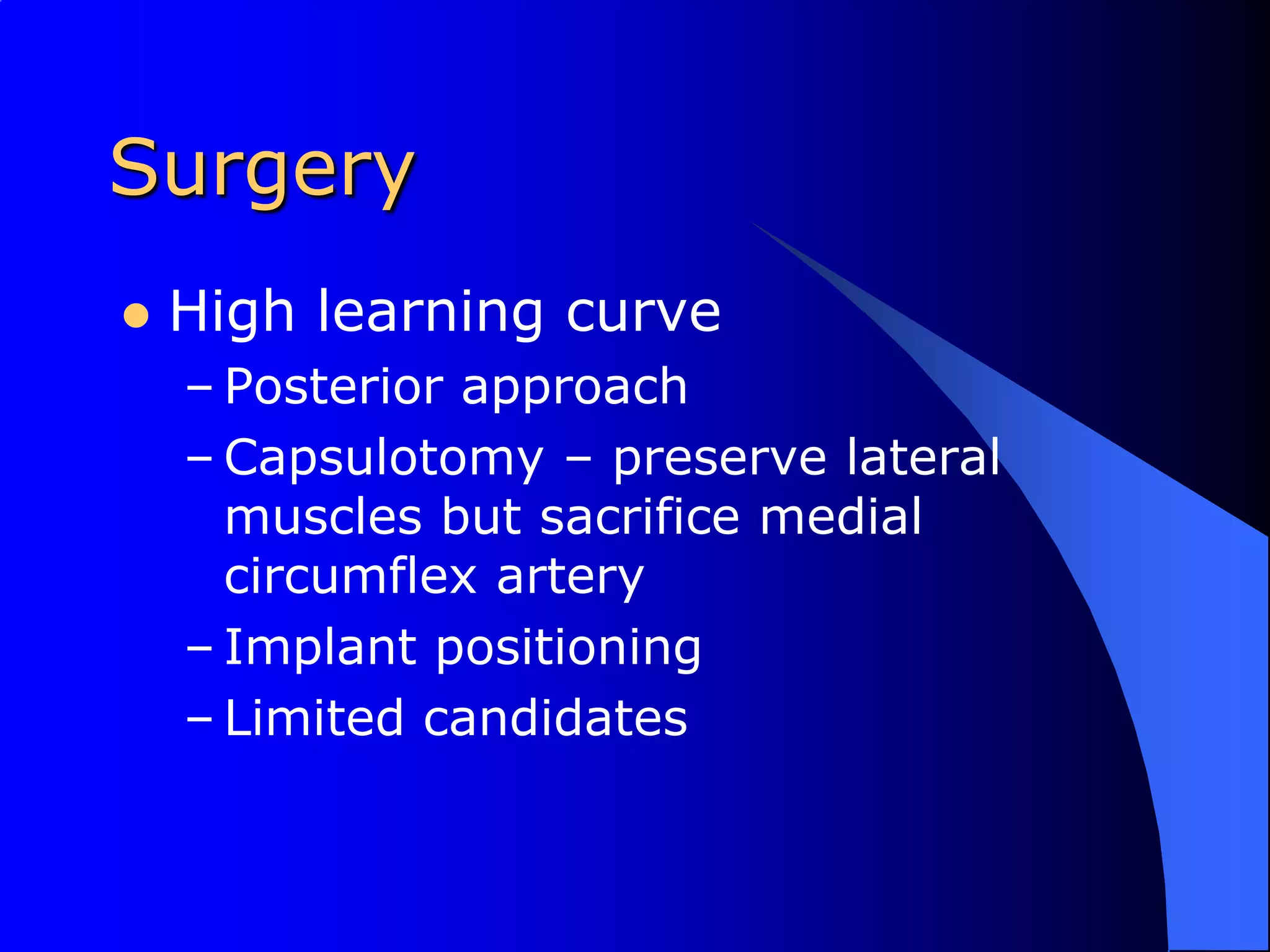 SurgeryHigh learning curvePosterior approach Capsulotomy – preserve lateral muscles but sacrifice medial circumflex arteryImplant positioningLimited candidates 
