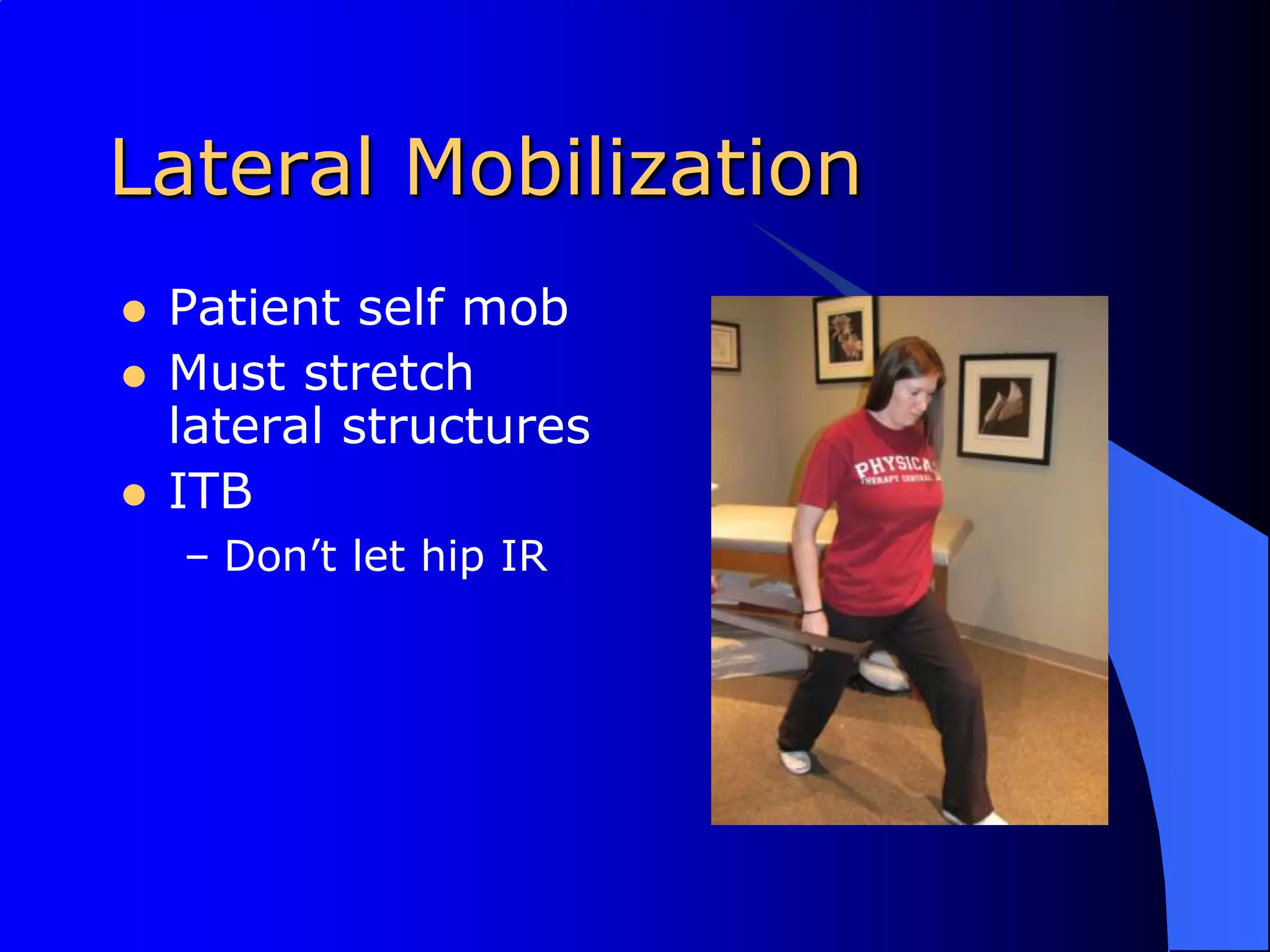 Lateral MobilizationPatient self mobMust stretch lateral structuresITBDon’t let hip IR