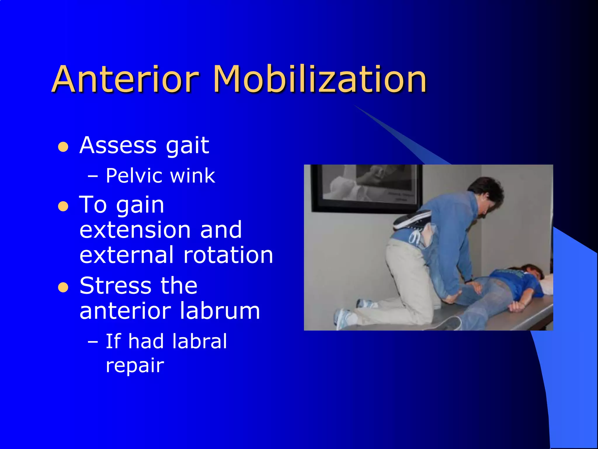 Anterior MobilizationAssess gaitPelvic winkTo gain extension and external rotationStress the anterior labrumIf had labral repair
