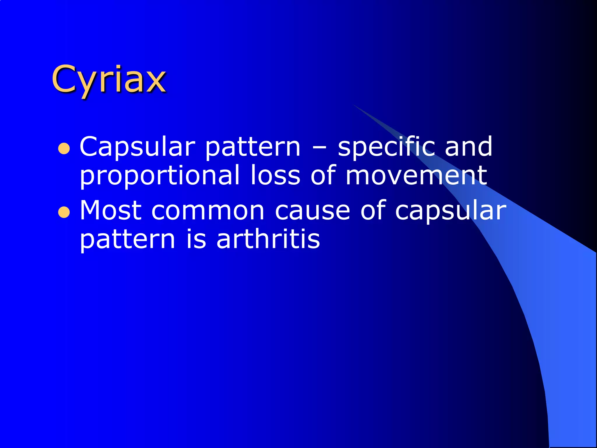 CyriaxCapsular pattern – specific and proportional loss of movementMost common cause of capsular pattern is arthritis