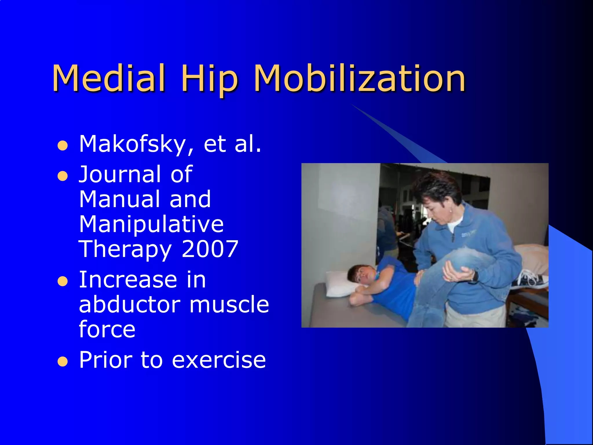 Medial Hip MobilizationMakofsky, et al. Journal of Manual and Manipulative Therapy 2007Increase in abductor muscle forcePrior to exercise 