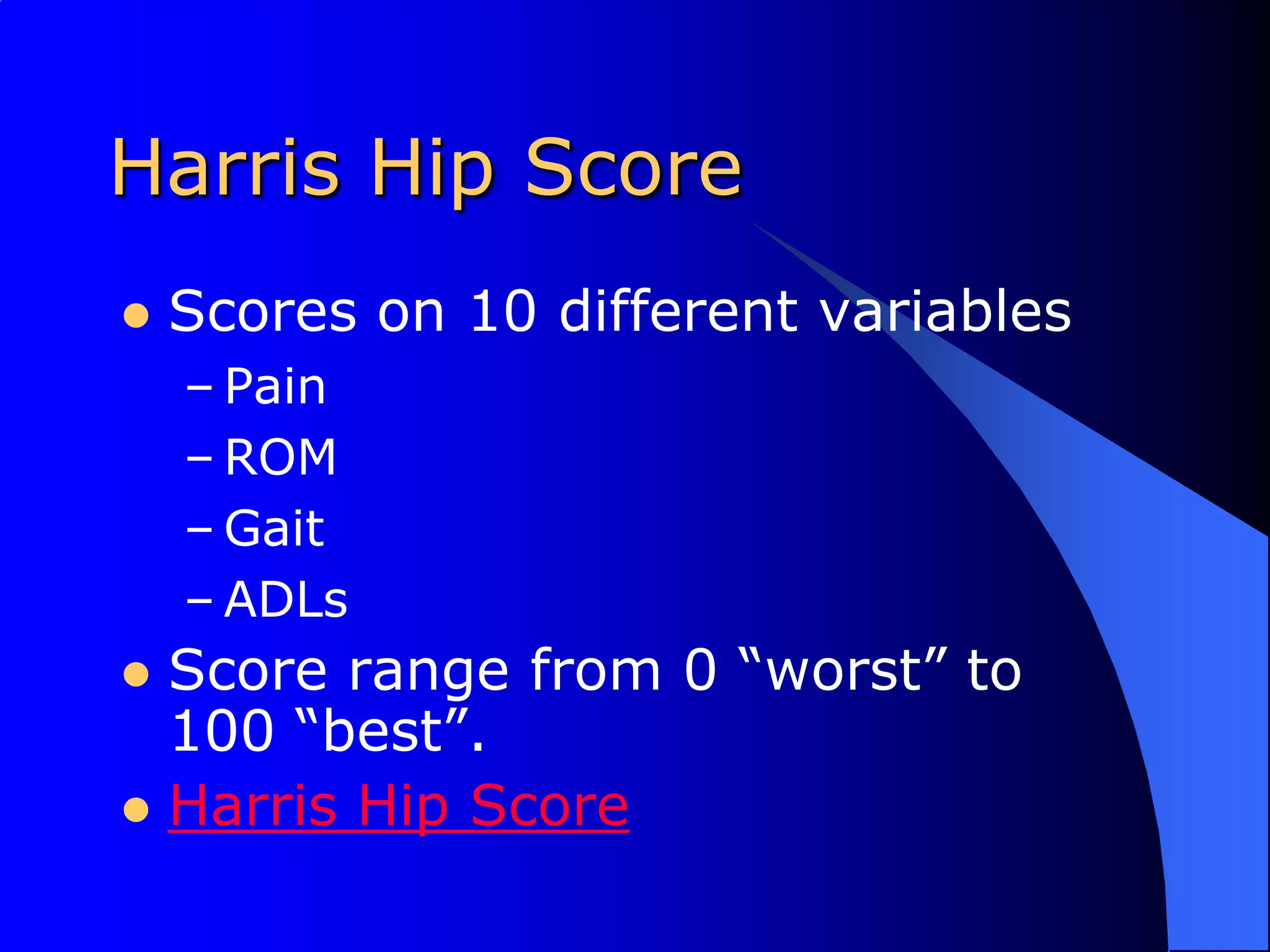 Harris Hip ScoreScores on 10 different variablesPainROMGaitADLsScore range from 0 “worst” to 100 “best”.Harris Hip Score