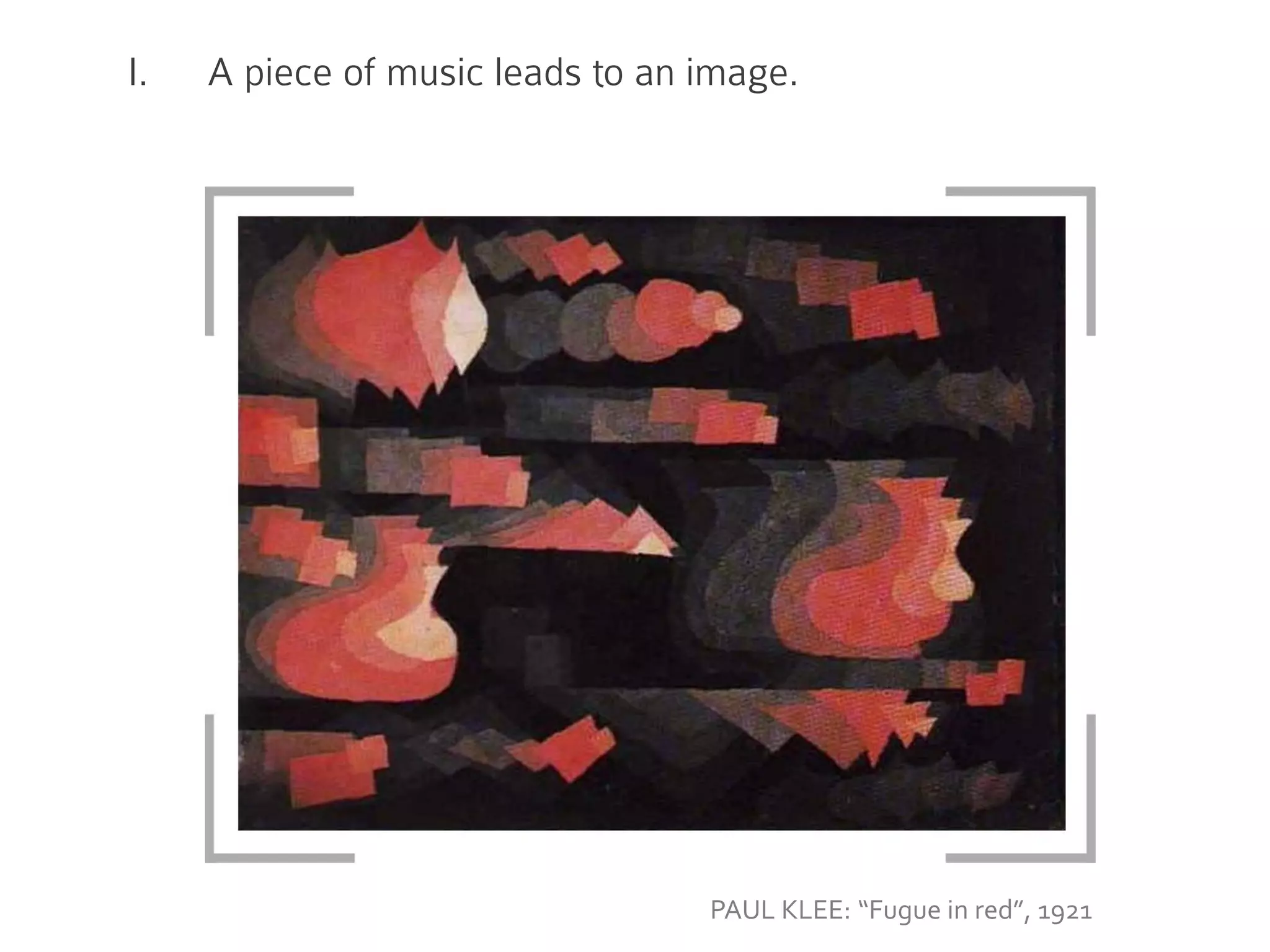 I. A piece of music leads to an image.
PAUL KLEE: “Fugue in red”, 1921
 