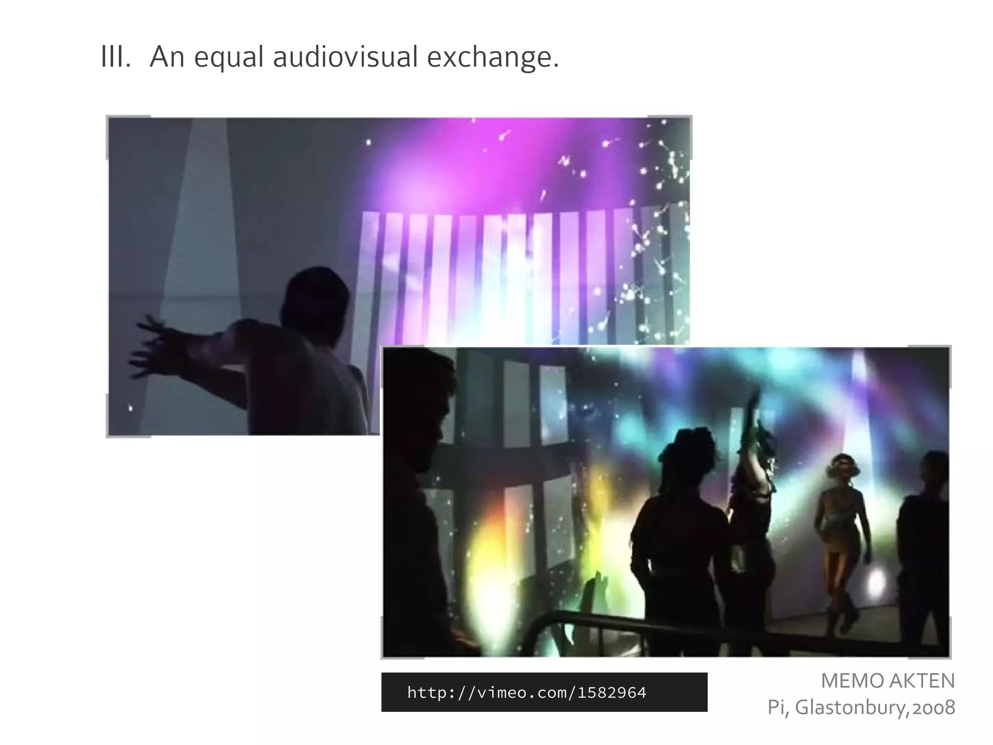 III. An equal audiovisual exchange.
MEMO AKTEN
Pi, Glastonbury,2008
http://vimeo.com/1582964
 