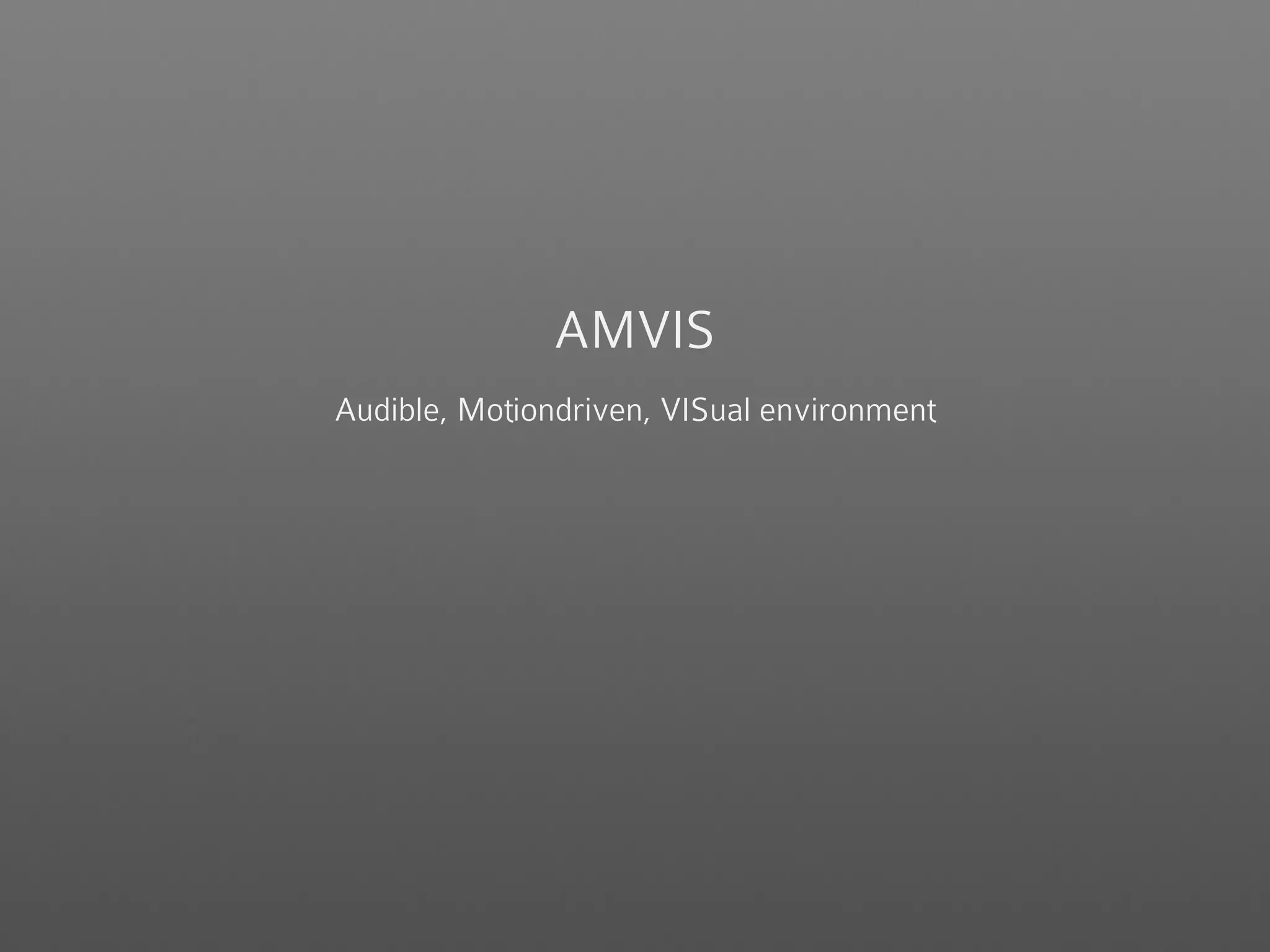AMVIS
Audible, Motiondriven, VISual environment
 
