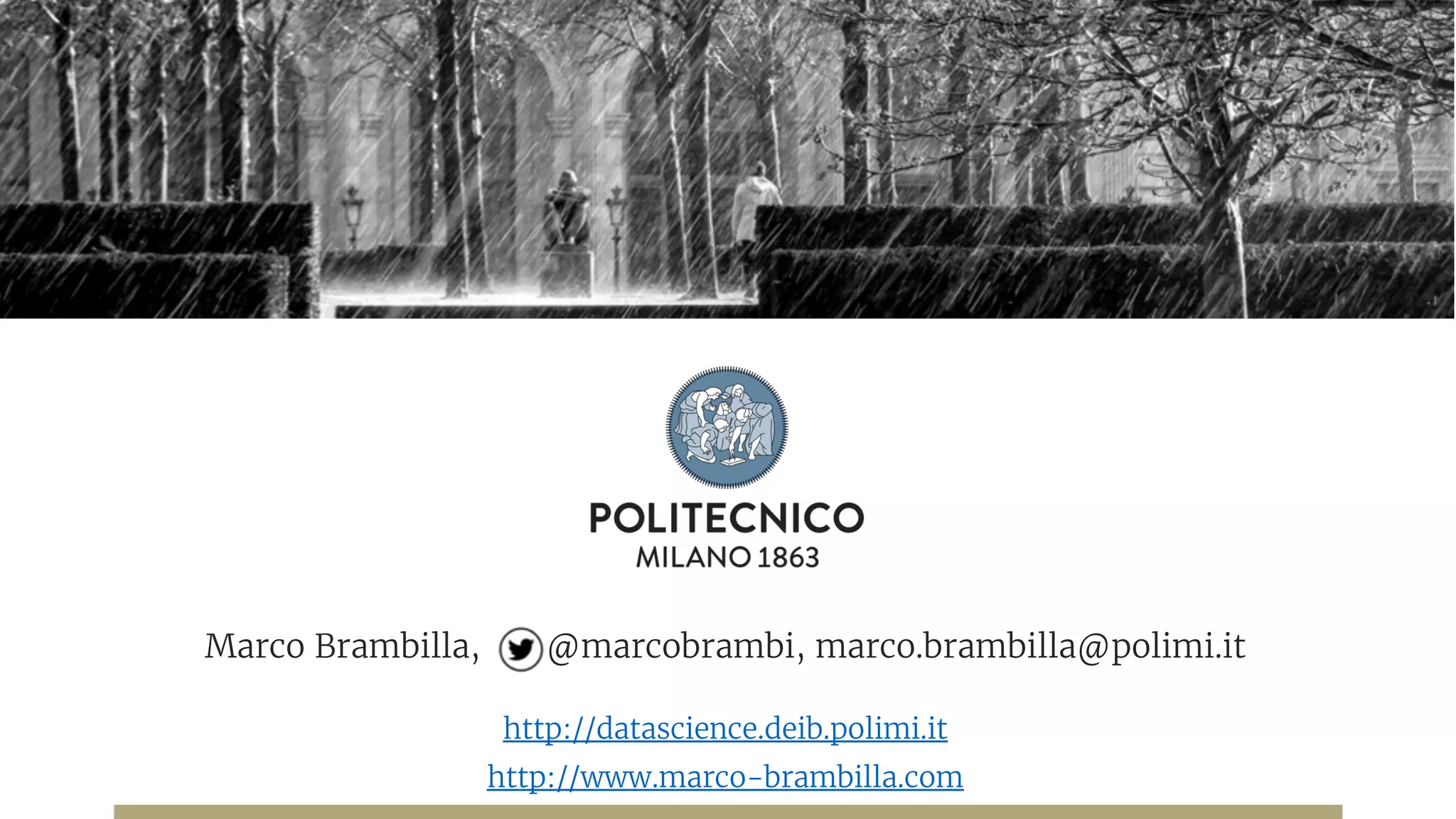 Marco Brambilla, @marcobrambi, marco.brambilla@polimi.it
http://datascience.deib.polimi.it
http://www.marco-brambilla.com
 