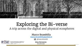 Exploring the Bi-verse
A trip across the digital and physical ecospheres
Marco Brambilla
marco.brambilla@polimi.it
@marcobrambi
 