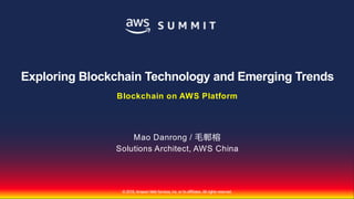 AWS
AWS ©2018, AmazonWebServices, Inc. or its affiliates. All rights reserved.
Mao Danrong /
Solutions Architect, AWS China
Exploring Blockchain Technology and Emerging Trends
Blockchain on AWS Platform
 